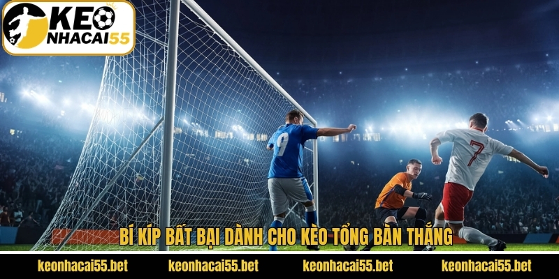 Kèo Tổng Bàn Thắng - Bí Kíp Nhận Định Tỷ Số Từ Keonhacai 4 Bí kíp bất bại dành cho kèo tổng bàn thắng